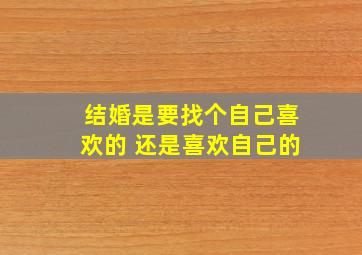 结婚是要找个自己喜欢的 还是喜欢自己的